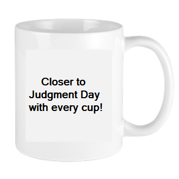 Closer to Judgment Day with every cup!